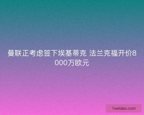 曼联正考虑签下埃基蒂克 法兰克福开价8000万欧元