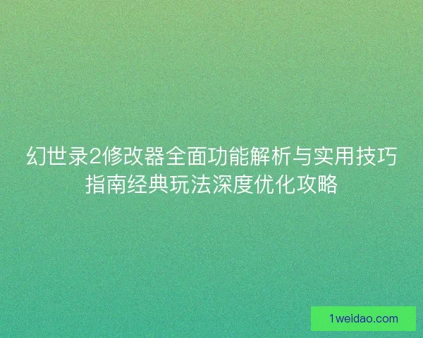 幻世录2修改器全面功能解析与实用技巧指南经典玩法深度优化攻略