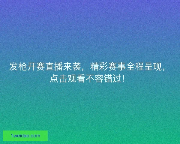 发枪开赛直播来袭，精彩赛事全程呈现，点击观看不容错过！