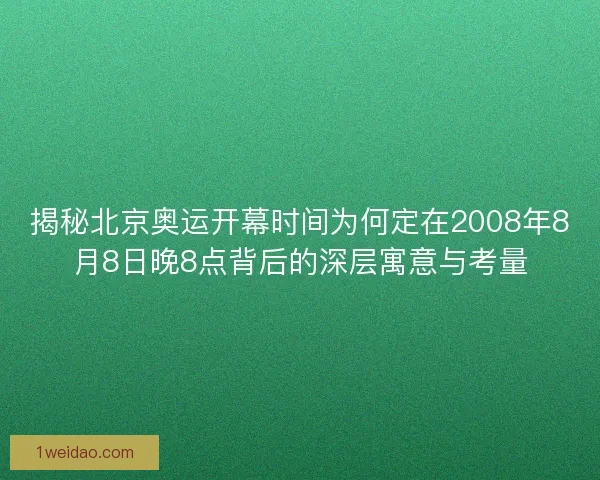 揭秘北京奥运开幕时间为何定在2008年8月8日晚8点背后的深层寓意与考量
