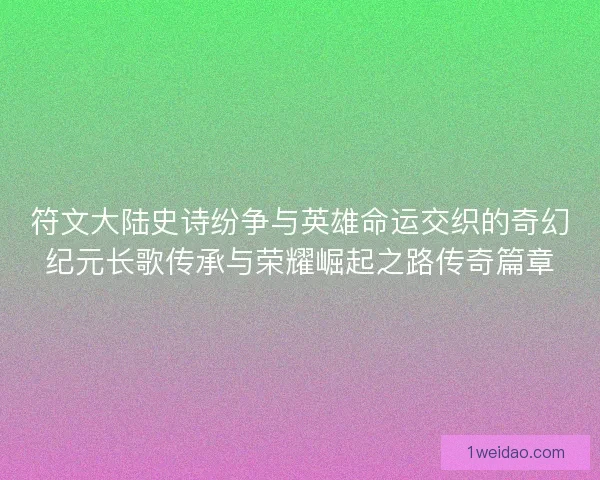 符文大陆史诗纷争与英雄命运交织的奇幻纪元长歌传承与荣耀崛起之路传奇篇章