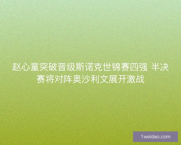 赵心童突破晋级斯诺克世锦赛四强 半决赛将对阵奥沙利文展开激战