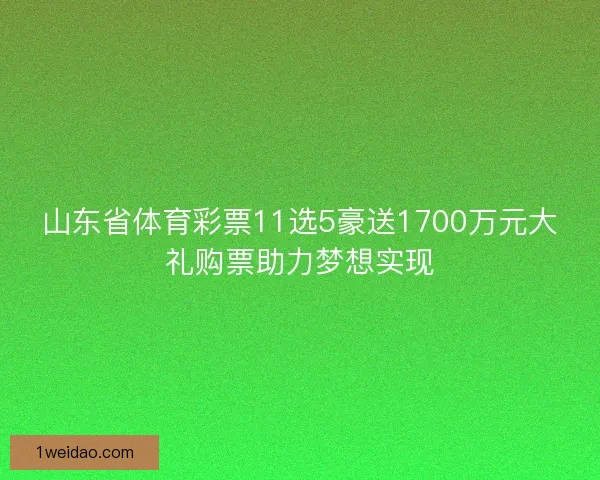 山东省体育彩票11选5豪送1700万元大礼购票助力梦想实现